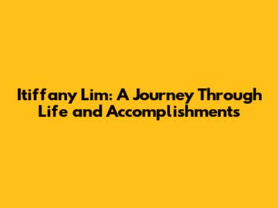 Itiffany Lim: A Journey Through Life and Accomplishments
