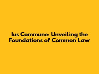 Ius Commune: Unveiling the Foundations of Common Law