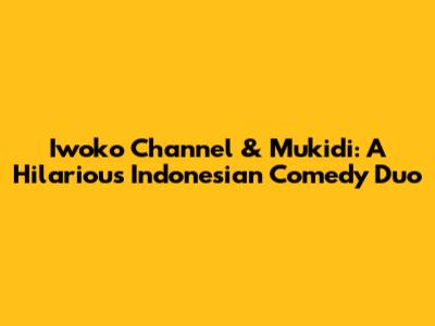 Iwoko Channel & Mukidi: A Hilarious Indonesian Comedy Duo