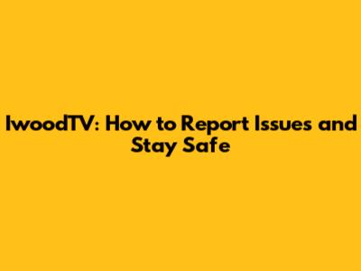 IwoodTV: How to Report Issues and Stay Safe
