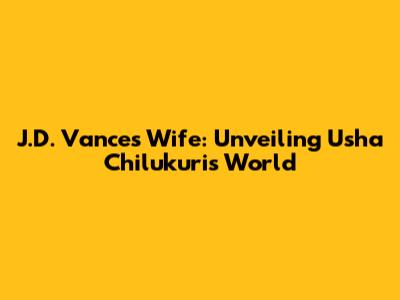 J.D. Vance's Wife: Unveiling Usha Chilukuri's World