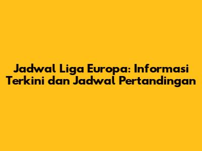 Jadwal Liga Europa: Informasi Terkini dan Jadwal Pertandingan