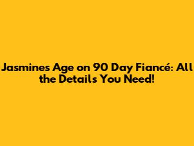 Jasmine's Age on 90 Day Fiancé: All the Details You Need!
