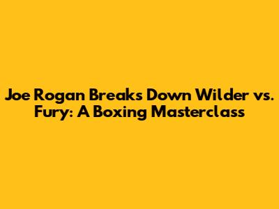 Joe Rogan Breaks Down Wilder vs. Fury: A Boxing Masterclass
