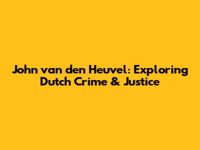 John van den Heuvel: Exploring Dutch Crime & Justice