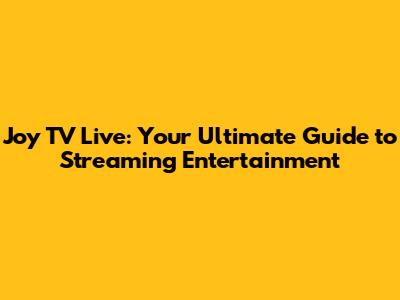 Joy TV Live: Your Ultimate Guide to Streaming Entertainment
