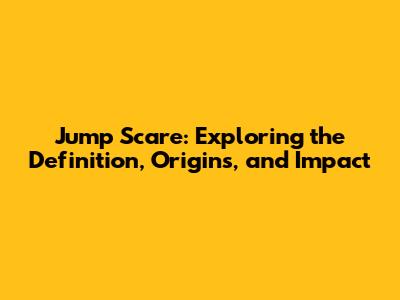 Jump Scare: Exploring the Definition, Origins, and Impact