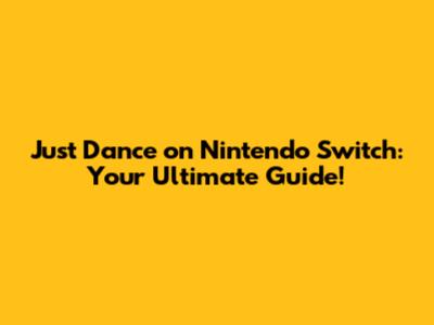 Just Dance on Nintendo Switch: Your Ultimate Guide!