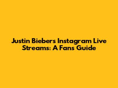Justin Bieber's Instagram Live Streams: A Fan's Guide