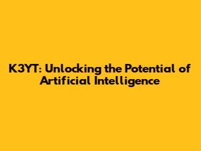 K3YT: Unlocking the Potential of Artificial Intelligence