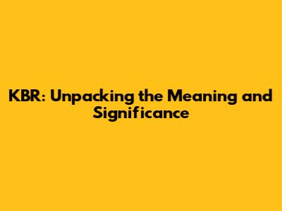 KBR: Unpacking the Meaning and Significance