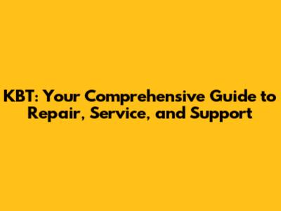 KBT: Your Comprehensive Guide to Repair, Service, and Support