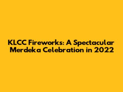 KLCC Fireworks: A Spectacular Merdeka Celebration in 2022