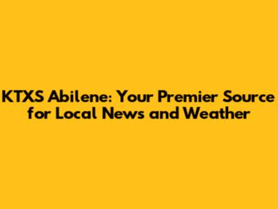 KTXS Abilene: Your Premier Source for Local News and Weather