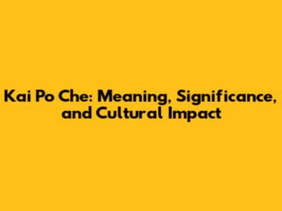 Kai Po Che: Meaning, Significance, and Cultural Impact