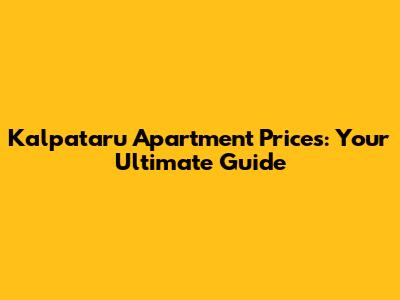 Kalpataru Apartment Prices: Your Ultimate Guide