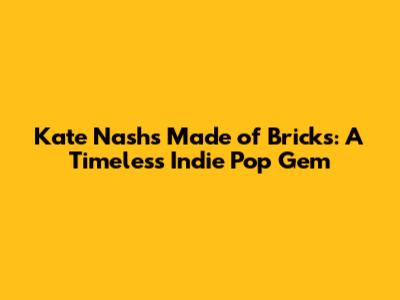 Kate Nash's Made of Bricks: A Timeless Indie Pop Gem
