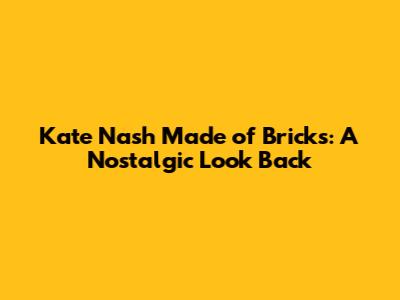 Kate Nash Made of Bricks: A Nostalgic Look Back