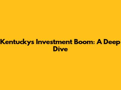 Kentucky's Investment Boom: A Deep Dive