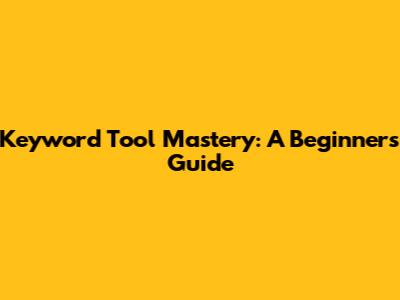 Keyword Tool Mastery: A Beginner's Guide