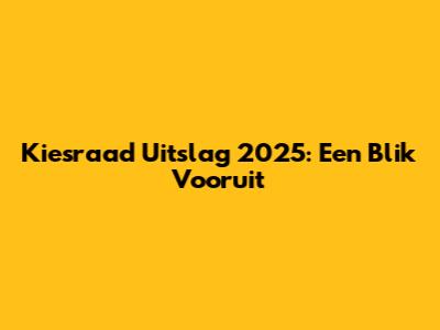 Kiesraad Uitslag 2025: Een Blik Vooruit