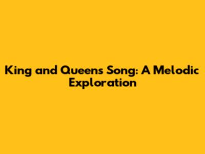 King and Queens Song: A Melodic Exploration