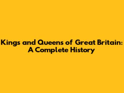 Kings and Queens of Great Britain: A Complete History