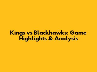 Kings vs Blackhawks: Game Highlights & Analysis