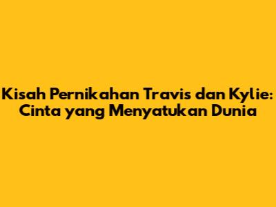 Kisah Pernikahan Travis dan Kylie: Cinta yang Menyatukan Dunia