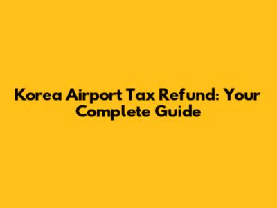 Korea Airport Tax Refund: Your Complete Guide
