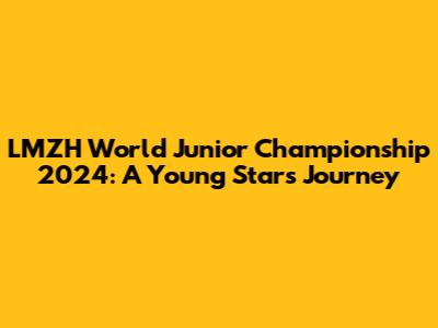 LMZH World Junior Championship 2024: A Young Star's Journey