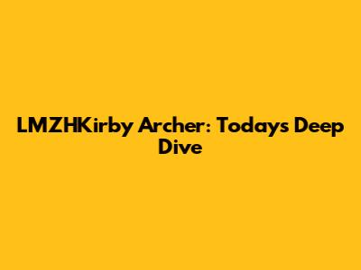 LMZHKirby Archer: Today's Deep Dive
