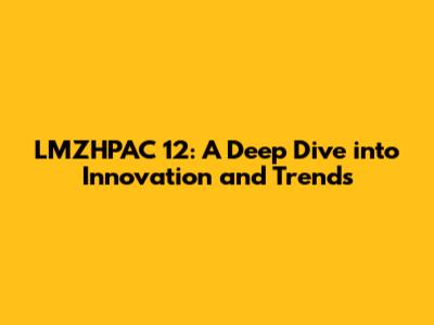 LMZHPAC 12: A Deep Dive into Innovation and Trends