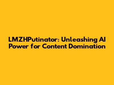 LMZHPutinator: Unleashing AI Power for Content Domination