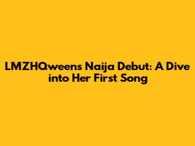 LMZHQween's Naija Debut: A Dive into Her First Song