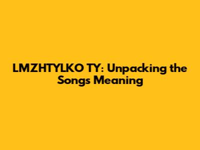 LMZHTYLKO TY: Unpacking the Song's Meaning