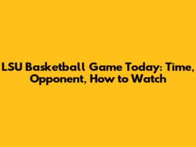 LSU Basketball Game Today: Time, Opponent, How to Watch