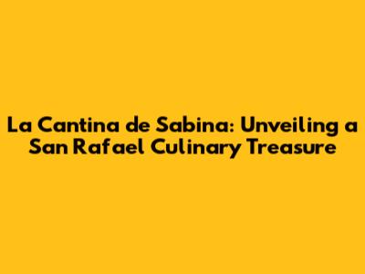 La Cantina de Sabina: Unveiling a San Rafael Culinary Treasure