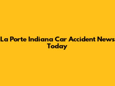 La Porte Indiana Car Accident News Today