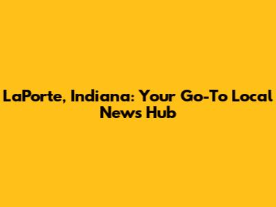LaPorte, Indiana: Your Go-To Local News Hub