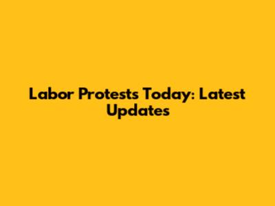 Labor Protests Today: Latest Updates