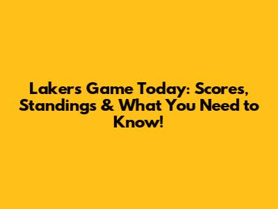 Lakers Game Today: Scores, Standings & What You Need to Know!