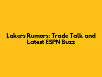 Lakers Rumors: Trade Talk and Latest ESPN Buzz