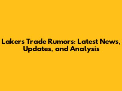 Lakers Trade Rumors: Latest News, Updates, and Analysis