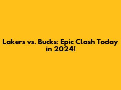 Lakers vs. Bucks: Epic Clash Today in 2024!