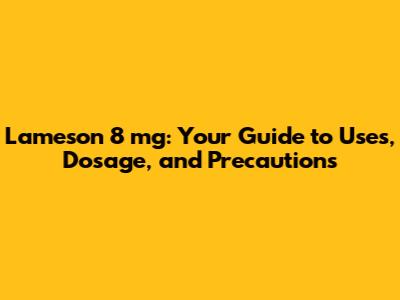 Lameson 8 mg: Your Guide to Uses, Dosage, and Precautions