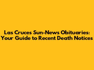 Las Cruces Sun-News Obituaries: Your Guide to Recent Death Notices