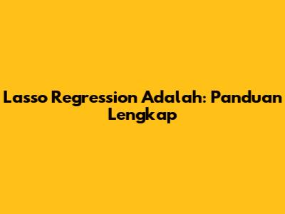 Lasso Regression Adalah: Panduan Lengkap