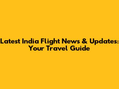 Latest India Flight News & Updates: Your Travel Guide