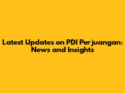 Latest Updates on PDI Perjuangan: News and Insights